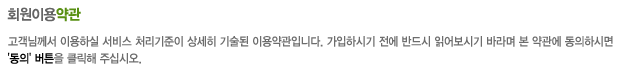 고객님께서 이용하실 서비스 처리기준이 상세히 기술된 이용약관입니다. 가입하시기 전에 반드시 읽어보시기 바라며 본 약관에 동의하시면
				 '동의' 버튼을 클릭해 주십시오. 